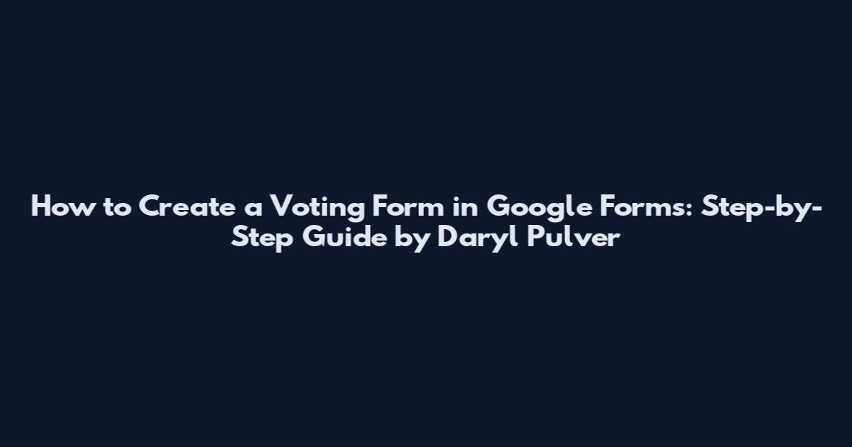 How to Create a Voting Form in Google Forms: Step-by-Step Guide by Daryl Pulver