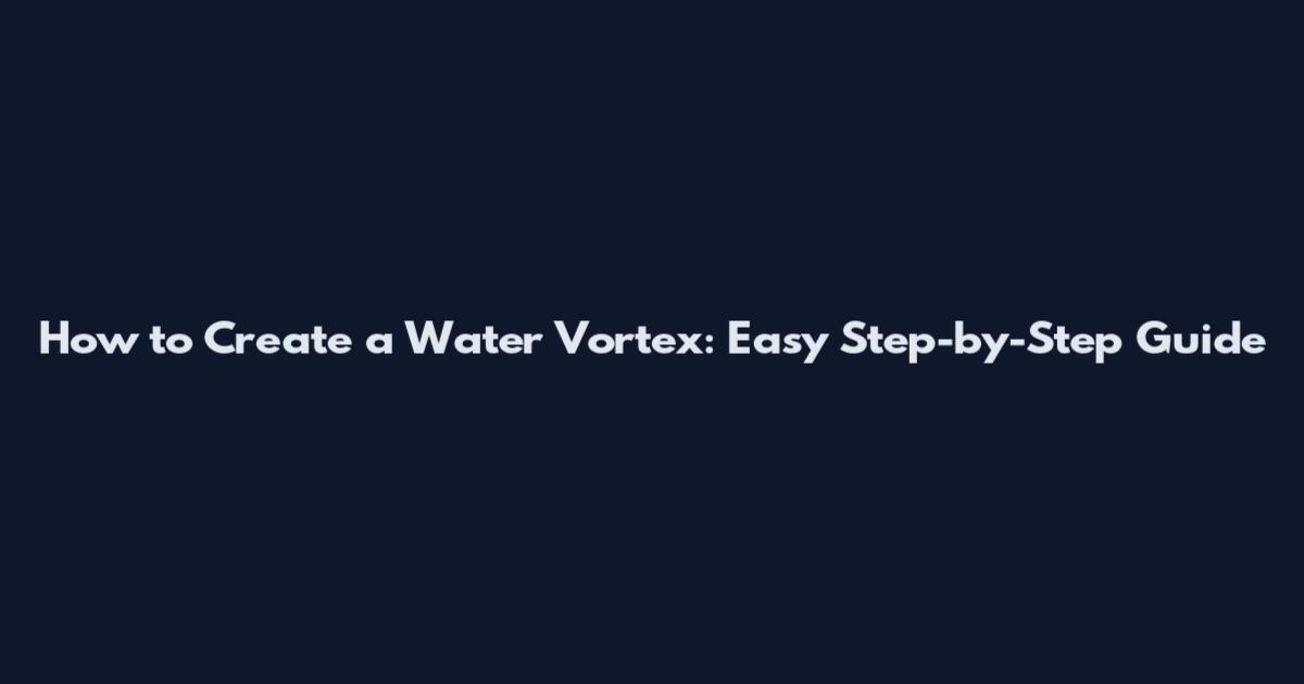 How to Create a Water Vortex: Easy Step-by-Step Guide