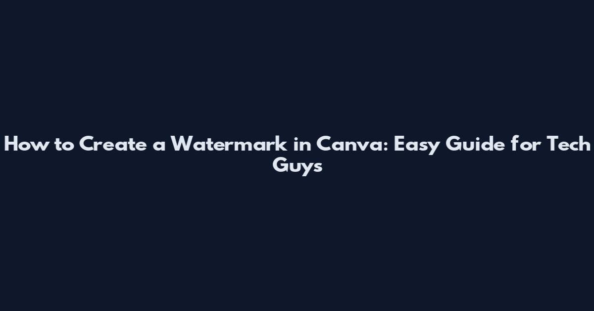 How to Create a Watermark in Canva: Easy Guide for Tech Guys