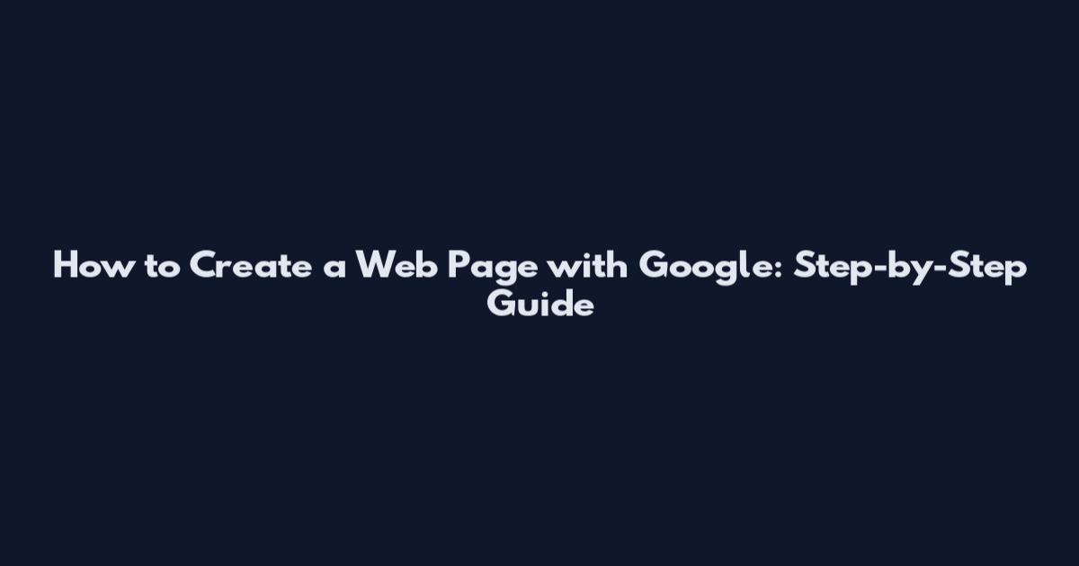 How to Create a Web Page with Google: Step-by-Step Guide