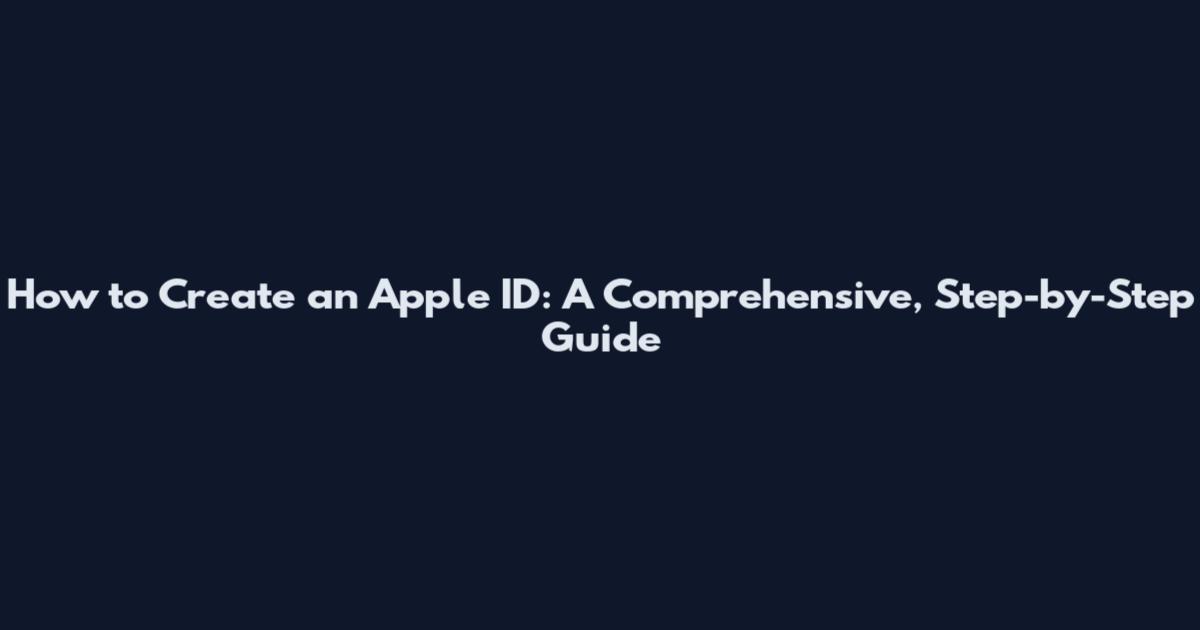 How to Create an Apple ID: A Comprehensive, Step-by-Step Guide