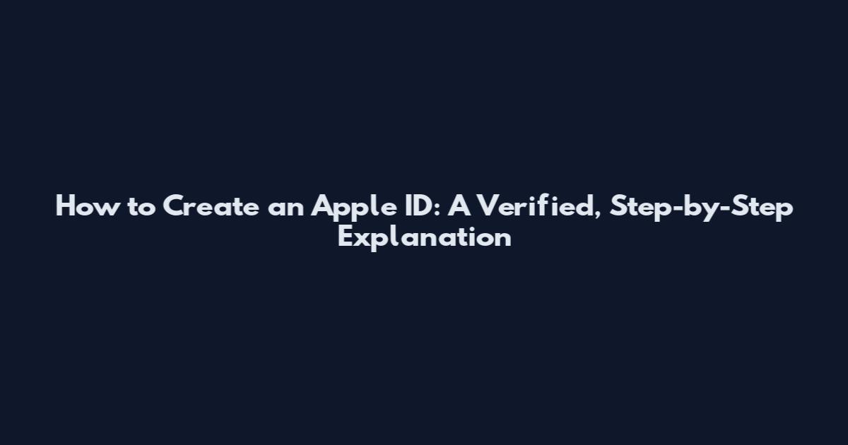 How to Create an Apple ID: A Verified, Step-by-Step Explanation