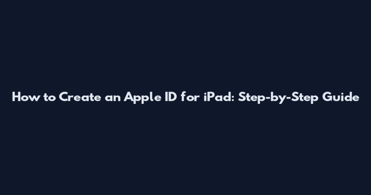 How to Create an Apple ID for iPad: Step-by-Step Guide