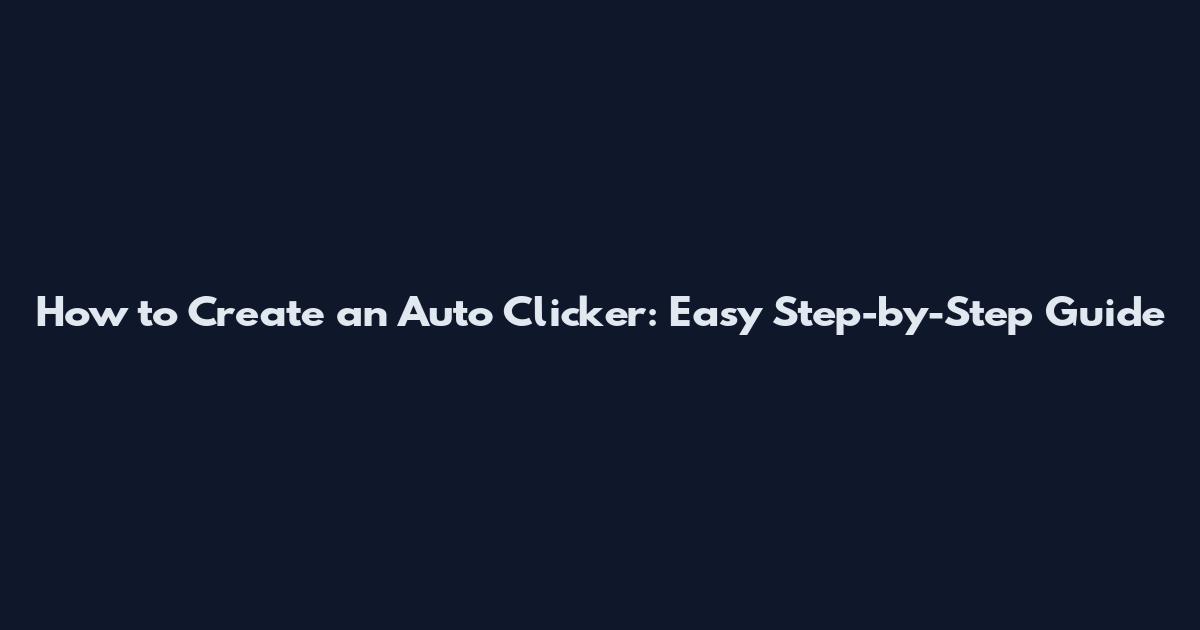 How to Create an Auto Clicker: Easy Step-by-Step Guide