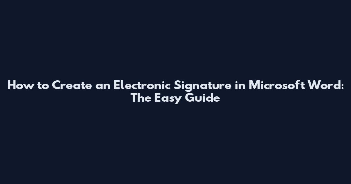 How to Create an Electronic Signature in Microsoft Word: The Easy Guide