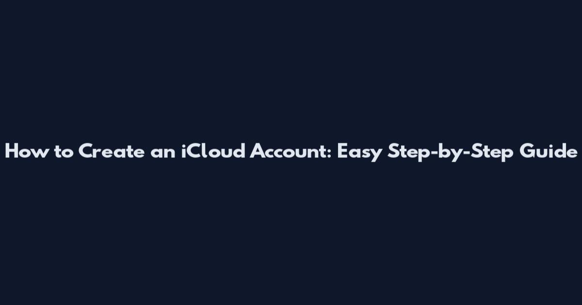 How to Create an iCloud Account: Easy Step-by-Step Guide