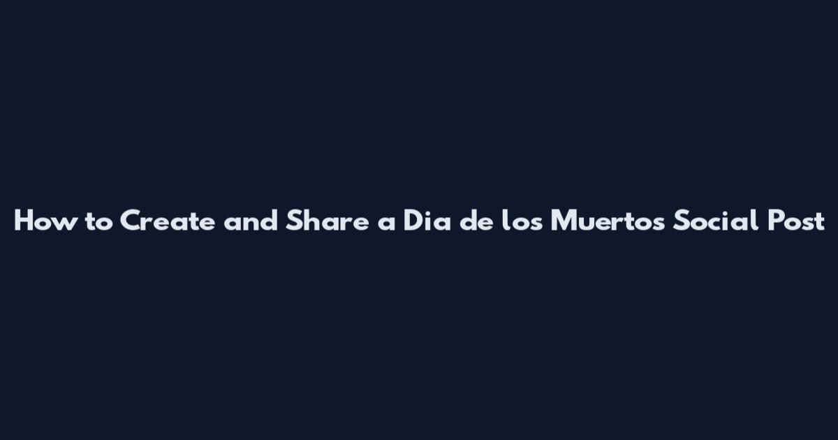 How to Create and Share a Dia de los Muertos Social Post