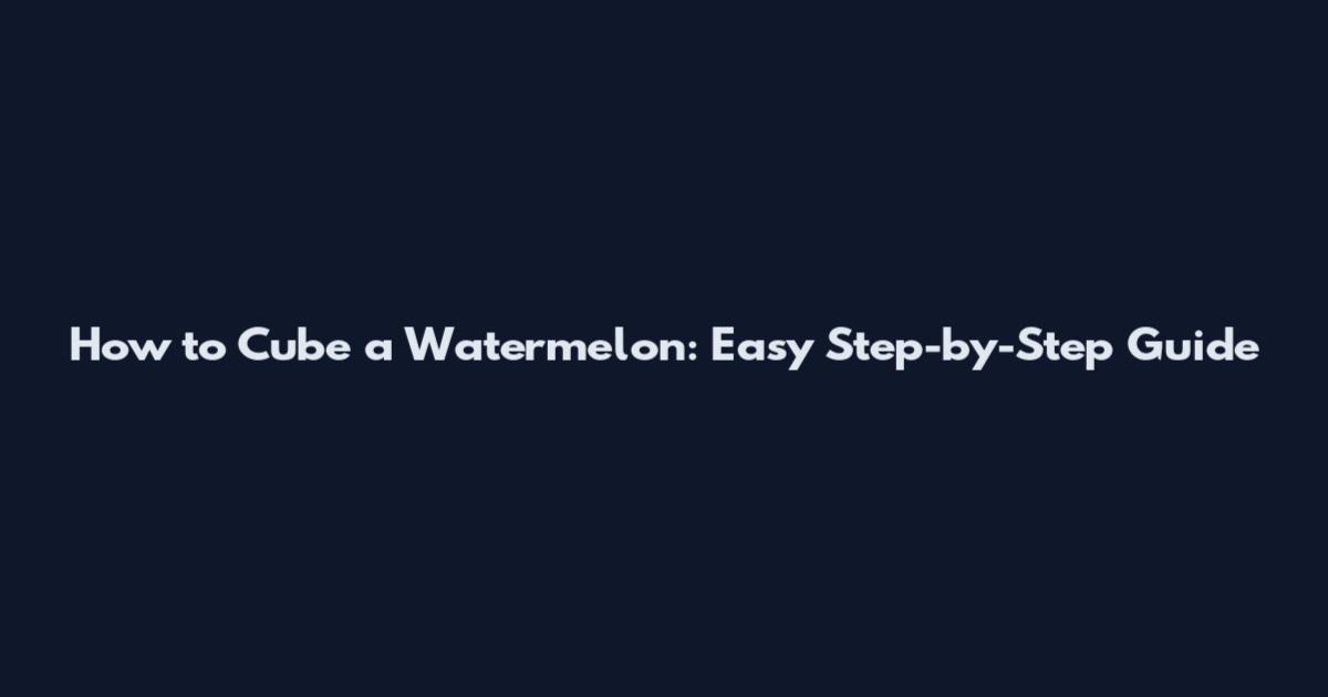 How to Cube a Watermelon: Easy Step-by-Step Guide