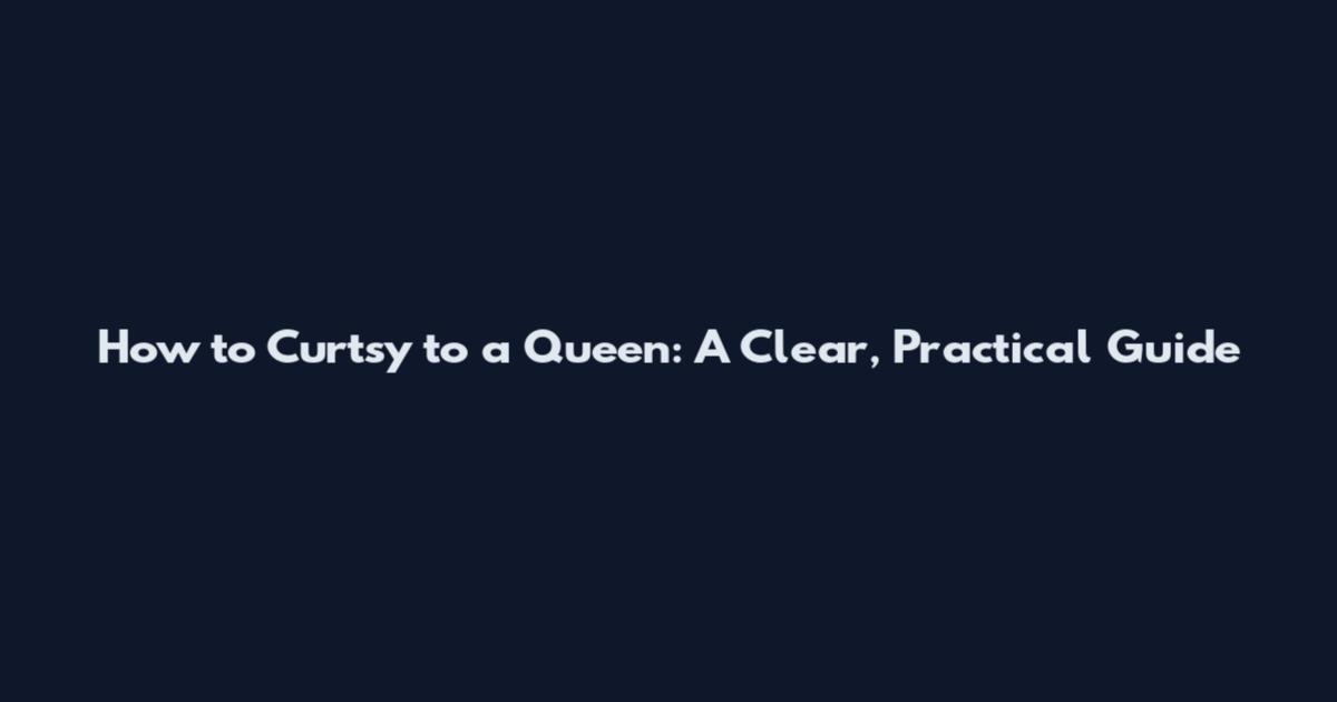 How to Curtsy to a Queen: A Clear, Practical Guide