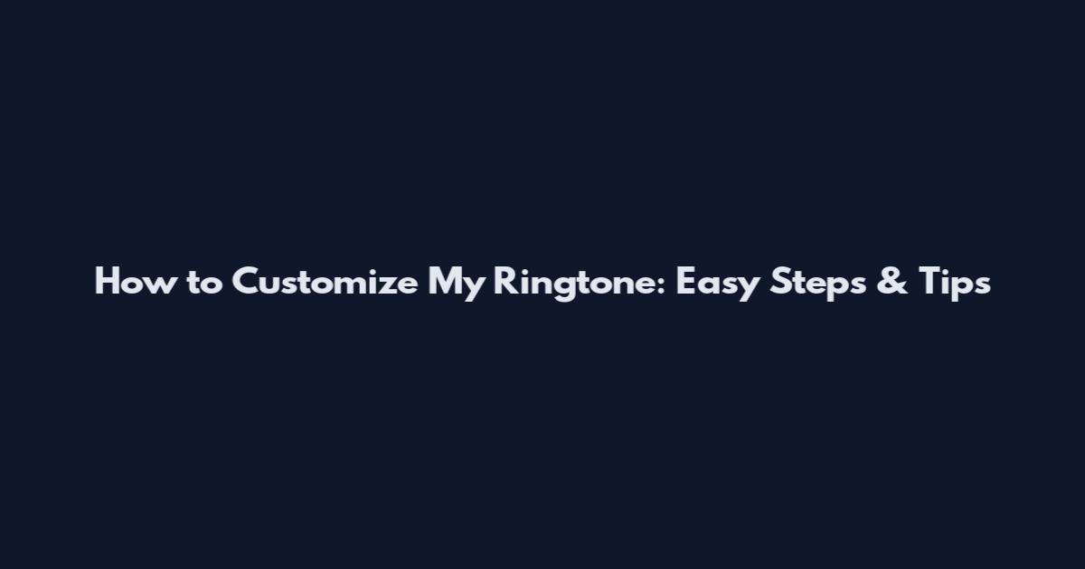 How to Customize My Ringtone: Easy Steps & Tips