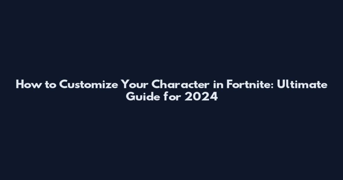 How to Customize Your Character in Fortnite: Ultimate Guide for 2024