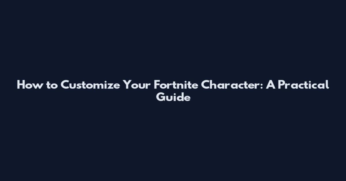 How to Customize Your Fortnite Character: A Practical Guide