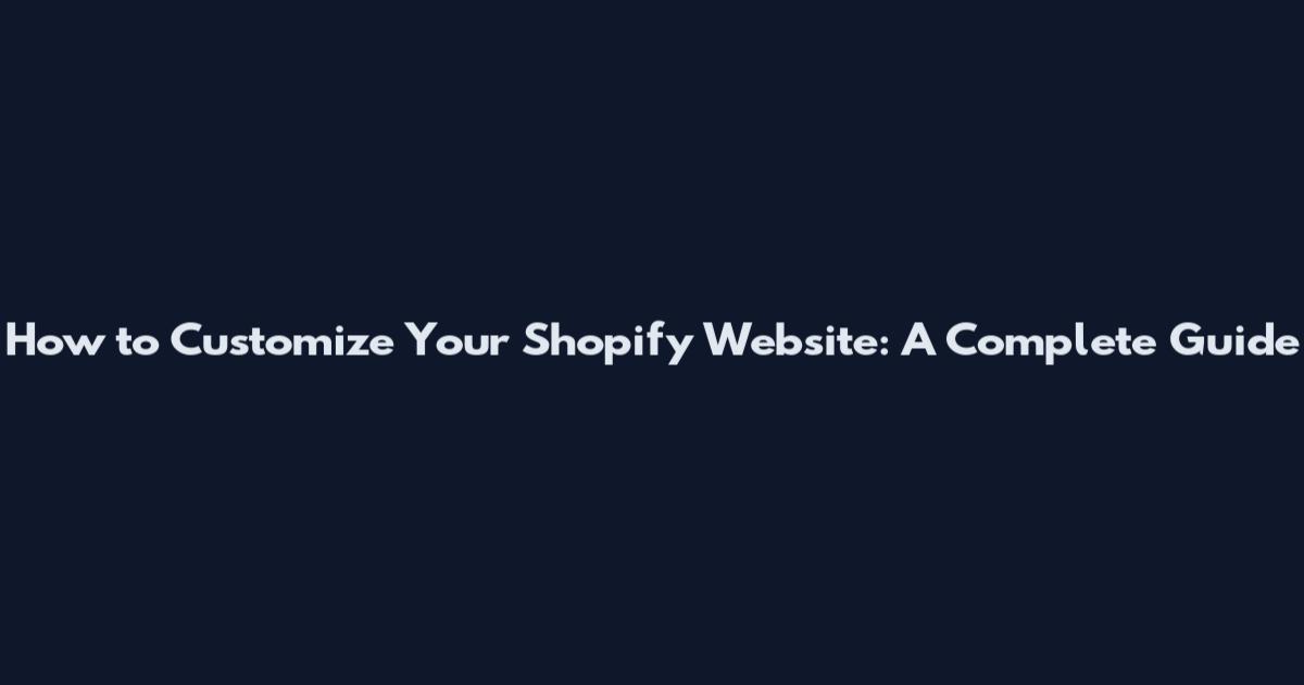 How to Customize Your Shopify Website: A Complete Guide