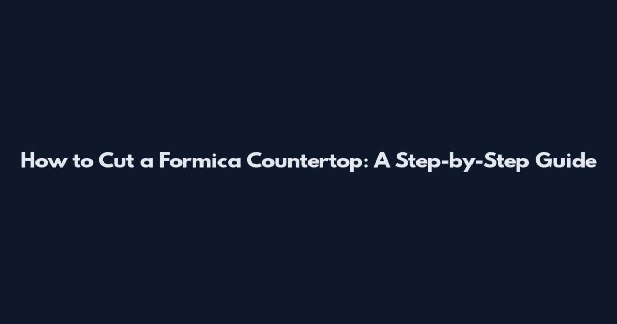 How to Cut a Formica Countertop: A Step-by-Step Guide