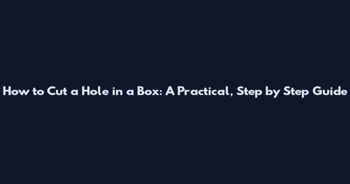 How to Cut a Hole in a Box: A Practical, Step by Step Guide