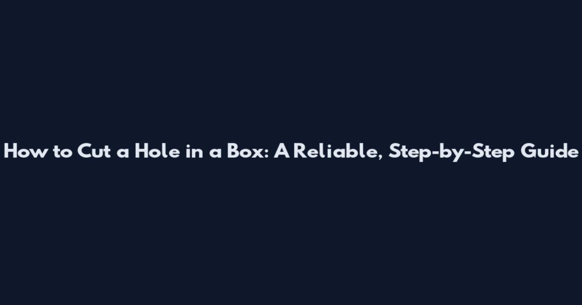How to Cut a Hole in a Box: A Reliable, Step-by-Step Guide