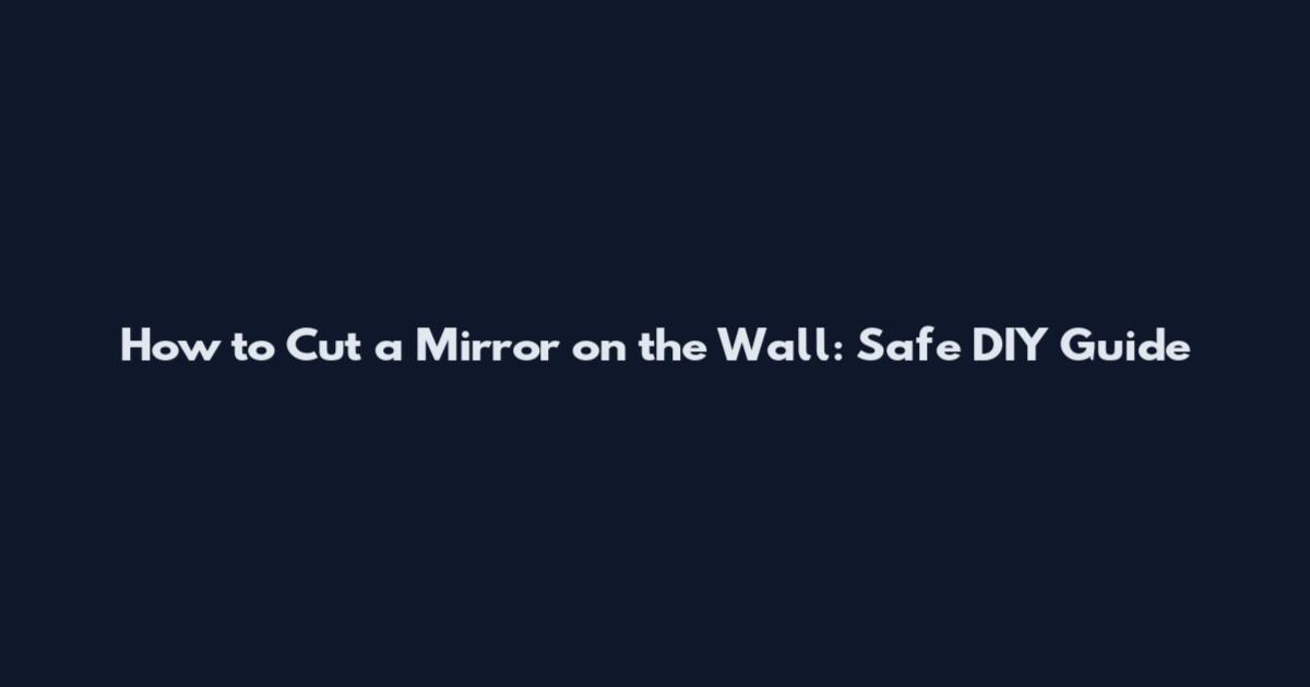 How to Cut a Mirror on the Wall: Safe DIY Guide