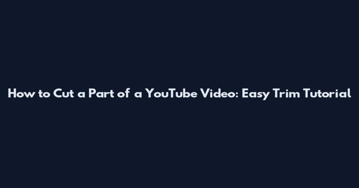 How to Cut a Part of a YouTube Video: Easy Trim Tutorial
