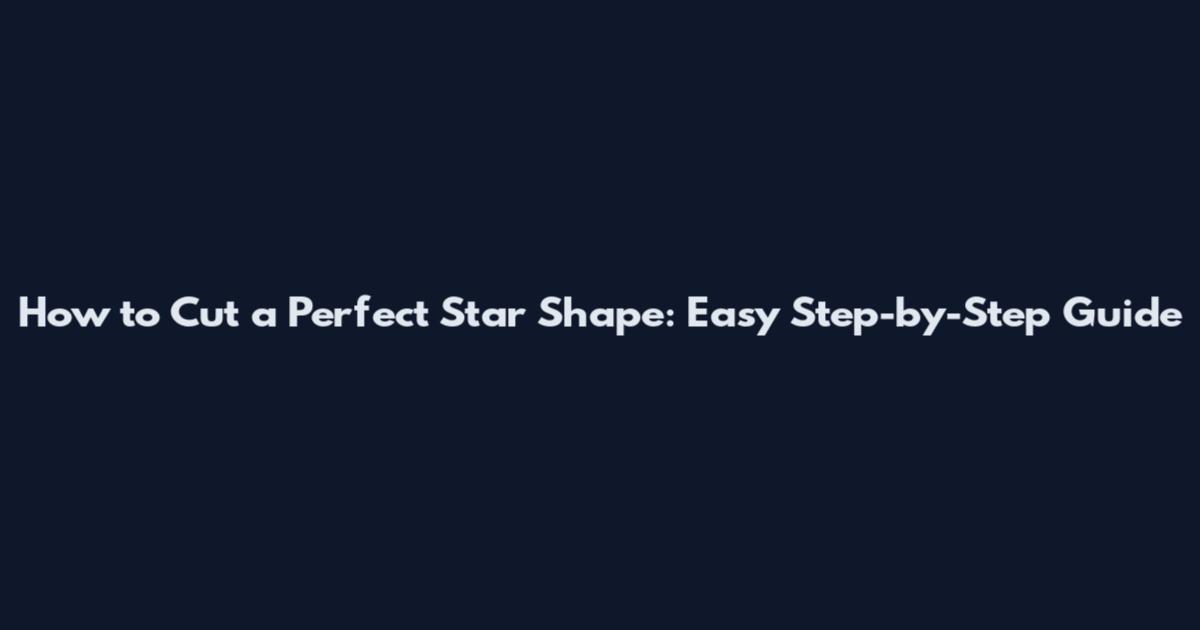 How to Cut a Perfect Star Shape: Easy Step-by-Step Guide