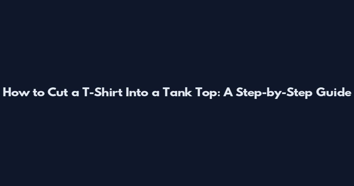 How to Cut a T-Shirt Into a Tank Top: A Step-by-Step Guide