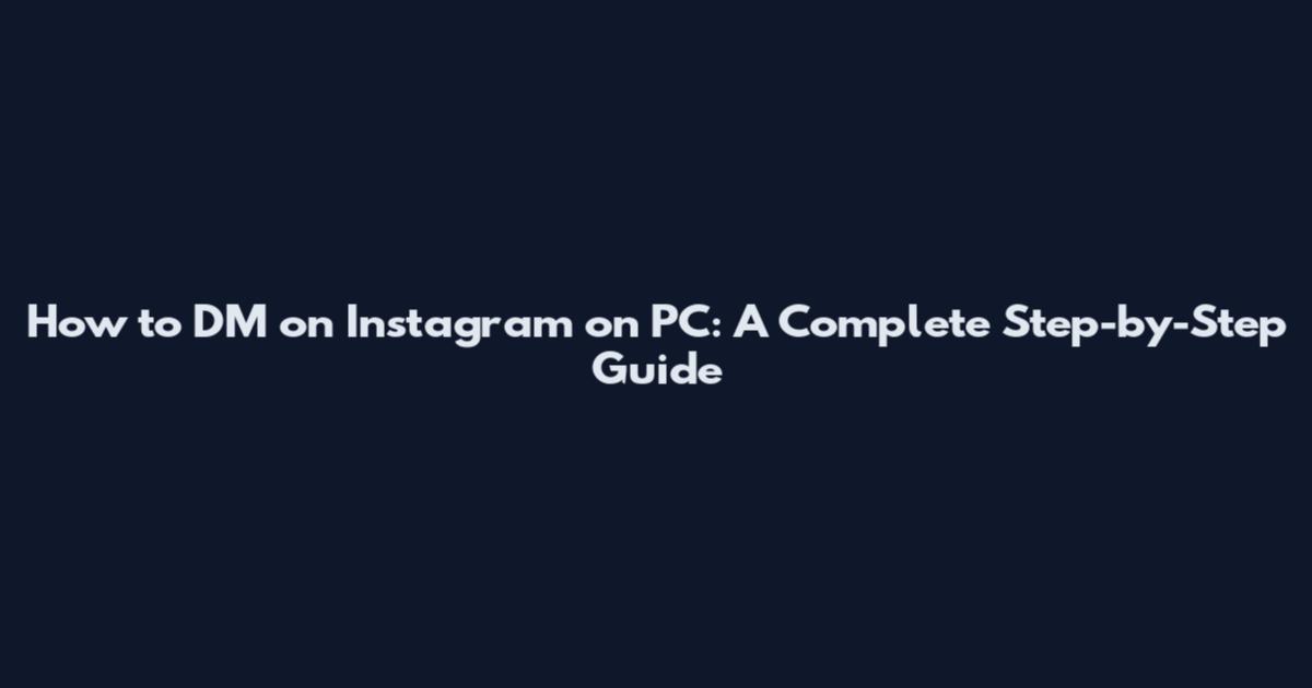How to DM on Instagram on PC: A Complete Step-by-Step Guide