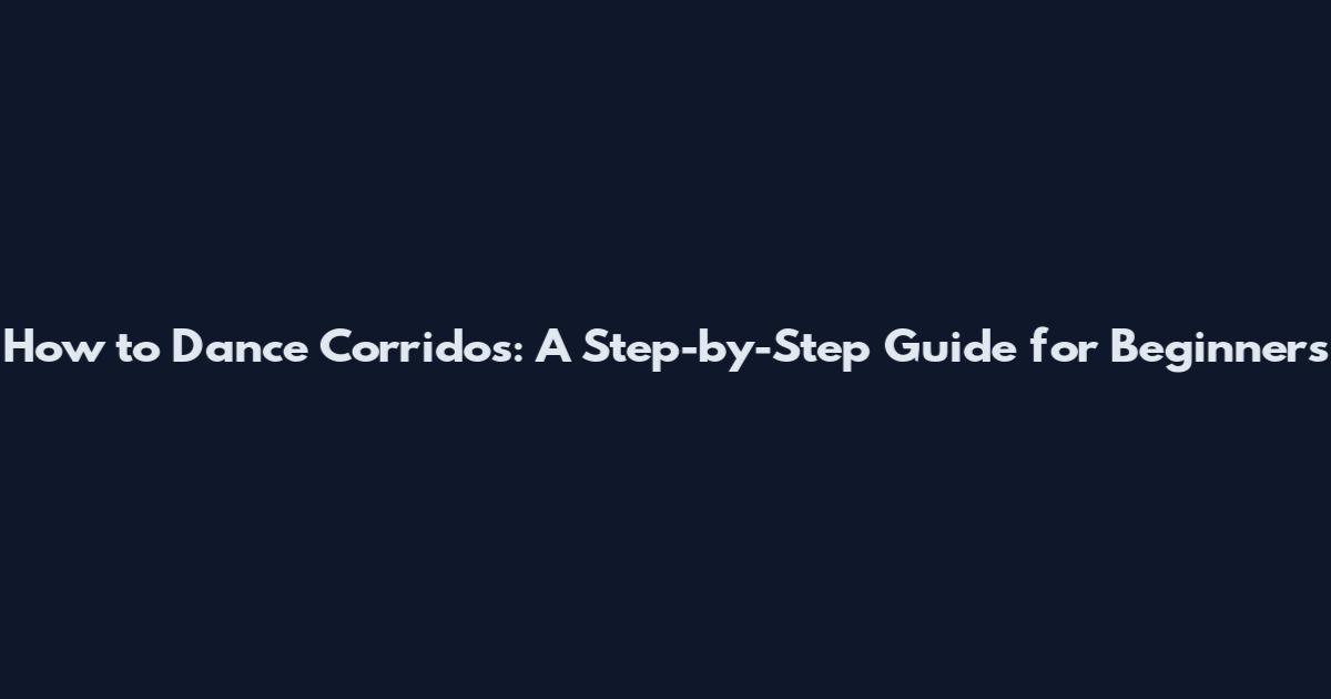 How to Dance Corridos: A Step-by-Step Guide for Beginners