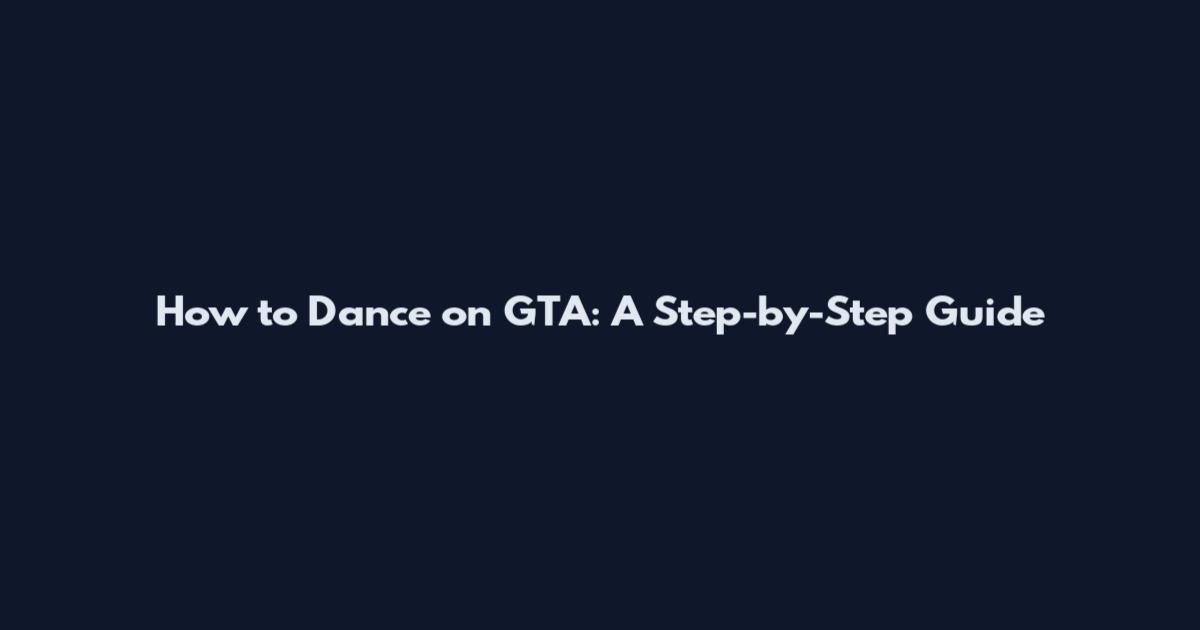 How to Dance on GTA: A Step-by-Step Guide