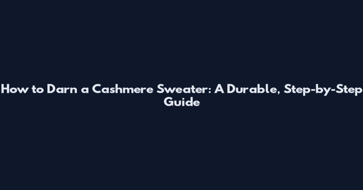 How to Darn a Cashmere Sweater: A Durable, Step-by-Step Guide