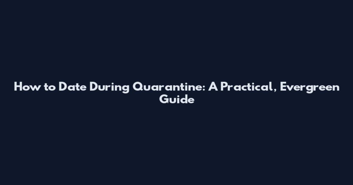 How to Date During Quarantine: A Practical, Evergreen Guide