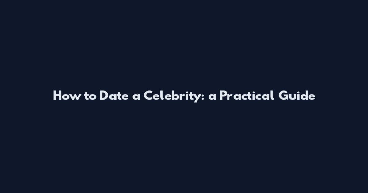 How to Date a Celebrity: a Practical Guide