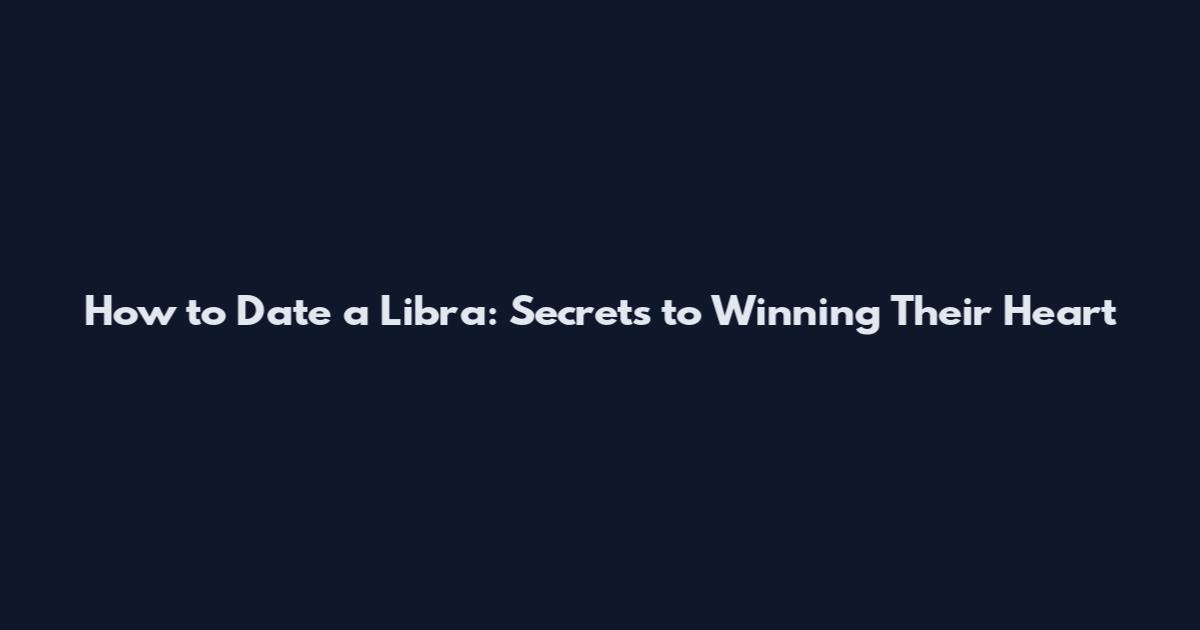 How to Date a Libra: Secrets to Winning Their Heart