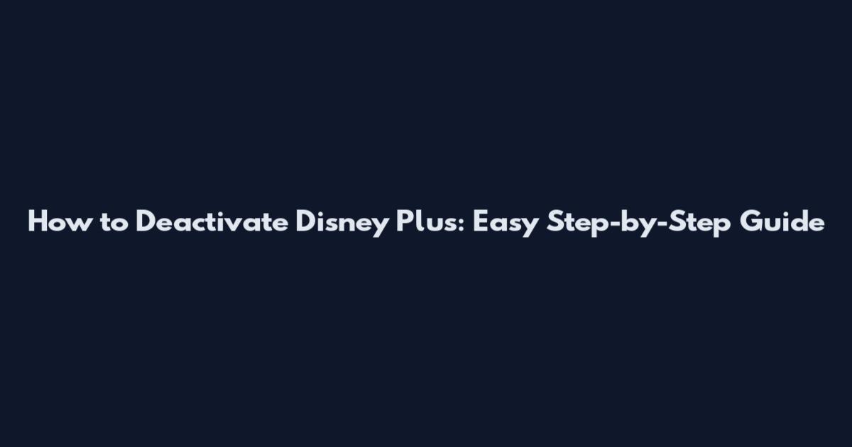 How to Deactivate Disney Plus: Easy Step-by-Step Guide