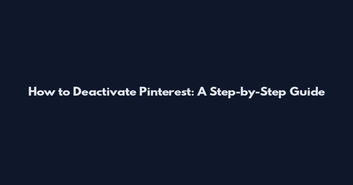 How to Deactivate Pinterest: A Step-by-Step Guide