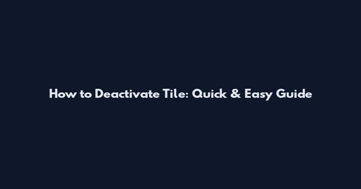 How to Deactivate Tile: Quick & Easy Guide