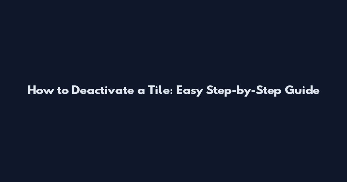 How to Deactivate a Tile: Easy Step-by-Step Guide