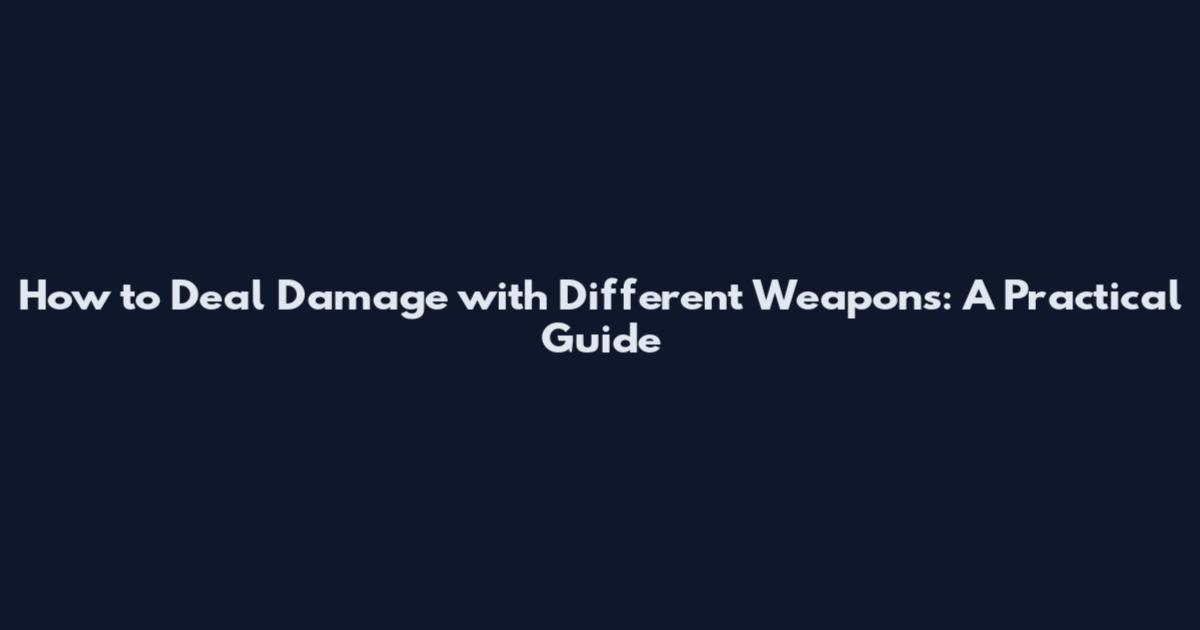 How to Deal Damage with Different Weapons: A Practical Guide