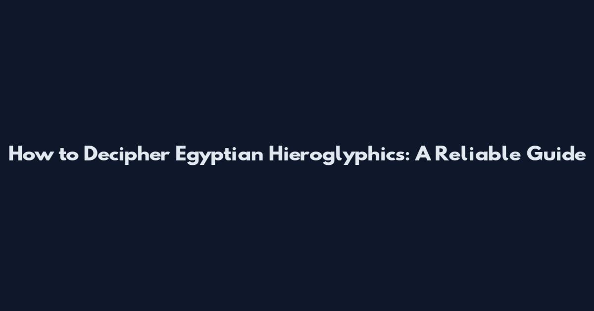 How to Decipher Egyptian Hieroglyphics: A Reliable Guide