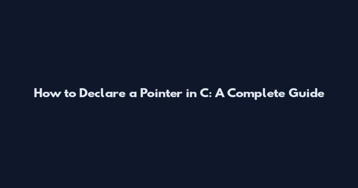 How to Declare a Pointer in C: A Complete Guide