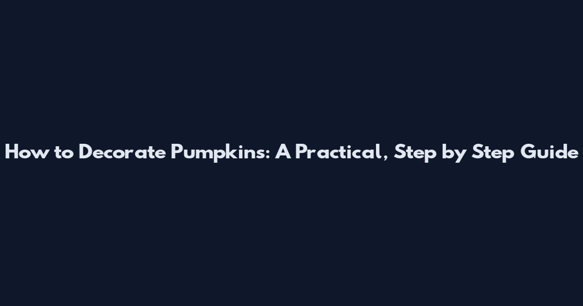 How to Decorate Pumpkins: A Practical, Step by Step Guide