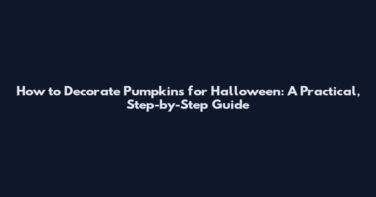 How to Decorate Pumpkins for Halloween: A Practical, Step-by-Step Guide