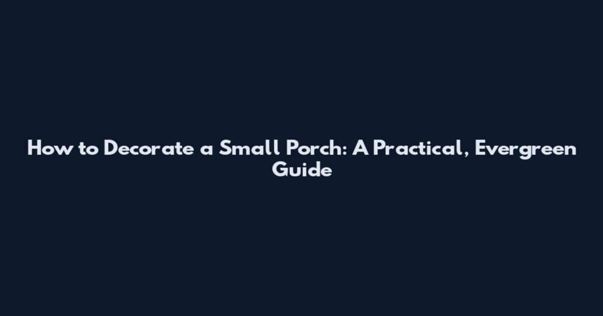 How to Decorate a Small Porch: A Practical, Evergreen Guide