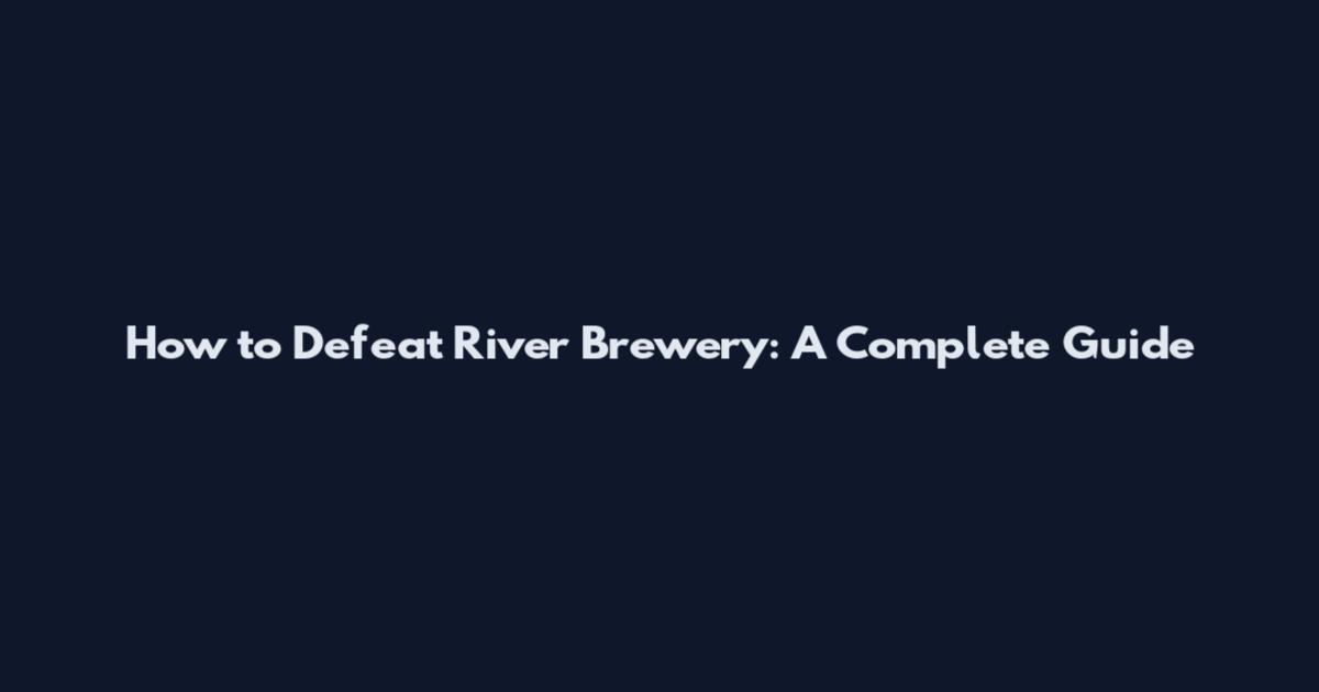 How to Defeat River Brewery: A Complete Guide