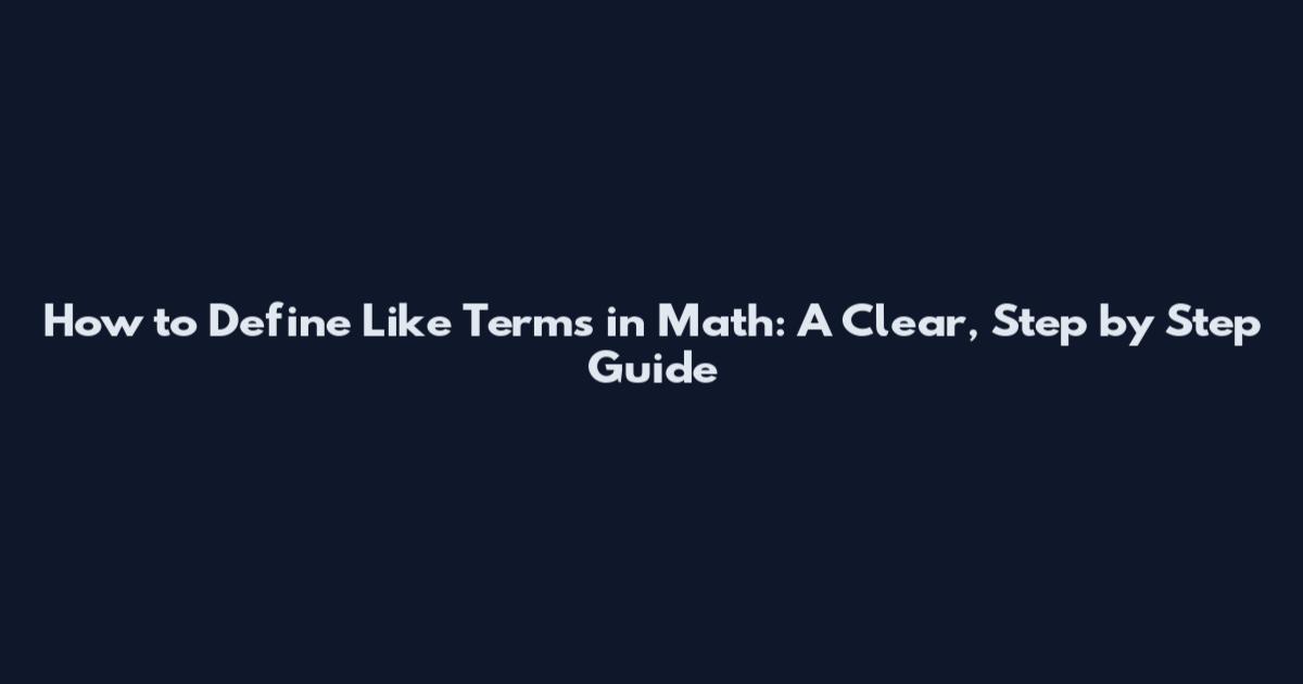 How to Define Like Terms in Math: A Clear, Step by Step Guide