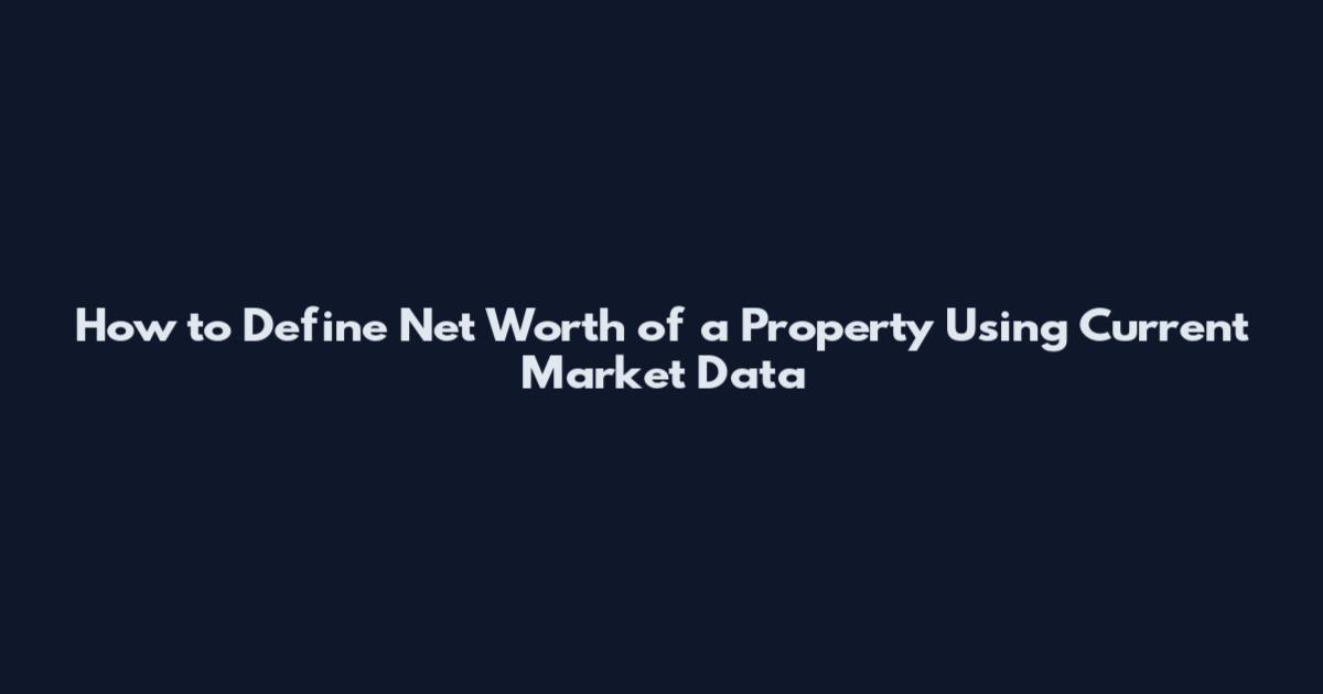 How to Define Net Worth of a Property Using Current Market Data