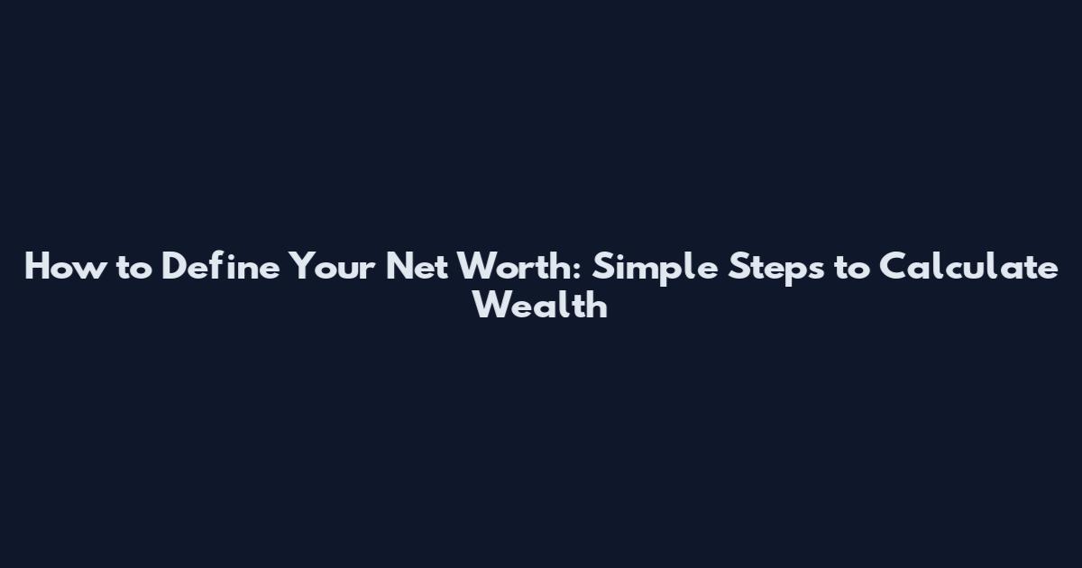 How to Define Your Net Worth: Simple Steps to Calculate Wealth