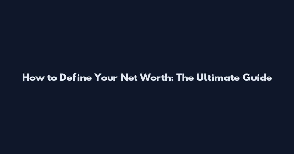 How to Define Your Net Worth: The Ultimate Guide
