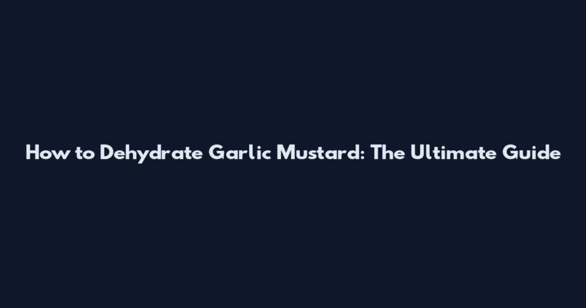 How to Dehydrate Garlic Mustard: The Ultimate Guide