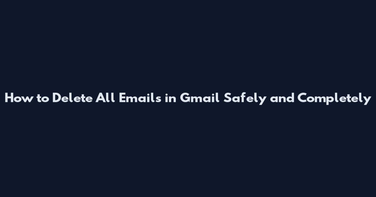 How to Delete All Emails in Gmail Safely and Completely