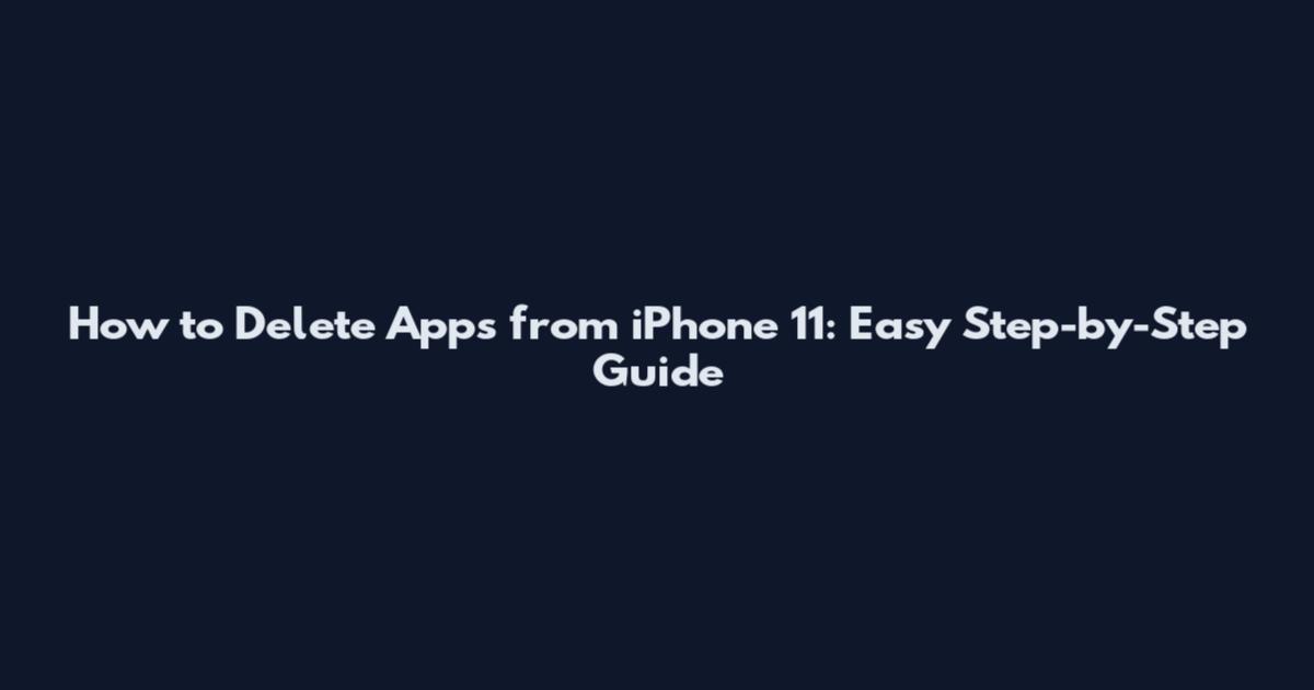 How to Delete Apps from iPhone 11: Easy Step-by-Step Guide