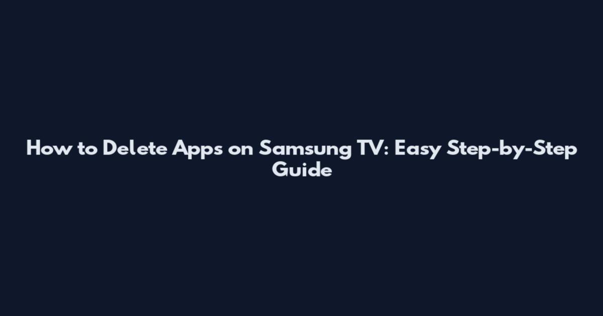 How to Delete Apps on Samsung TV: Easy Step-by-Step Guide